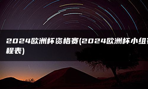 2024欧洲杯资格赛的小组赛程表已经公布