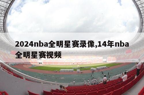 2024nba全明星赛录像,14年nba全明星赛视频