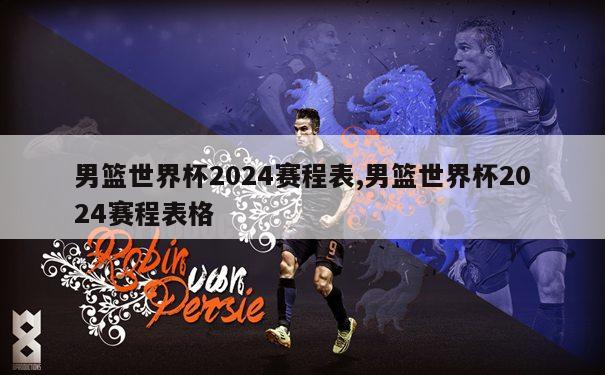 男篮世界杯2024赛程表,男篮世界杯2024赛程表格