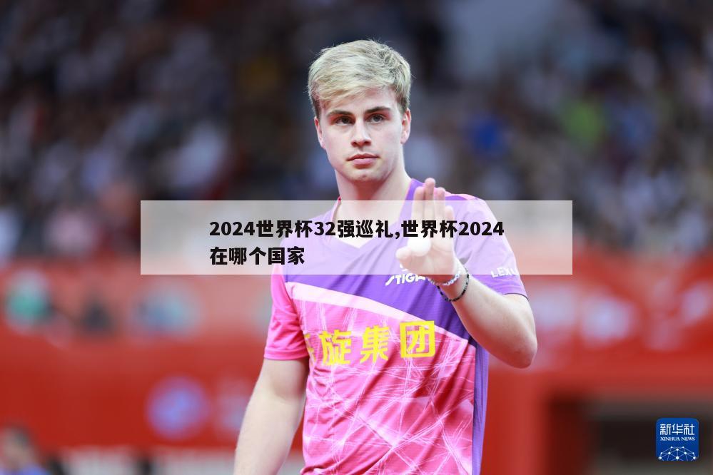 2024世界杯32强巡礼,世界杯2024在哪个国家