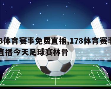 178体育赛事免费直播,178体育赛事免费直播今天足球赛林骨