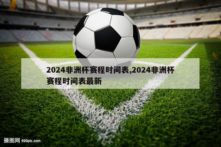 2024非洲杯赛程时间表,2024非洲杯赛程时间表最新