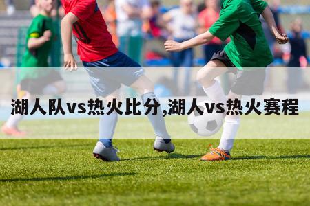 湖人队vs热火比分,湖人vs热火赛程