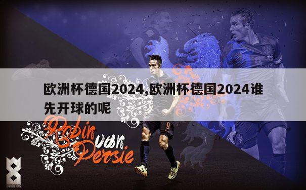 欧洲杯德国2024,欧洲杯德国2024谁先开球的呢