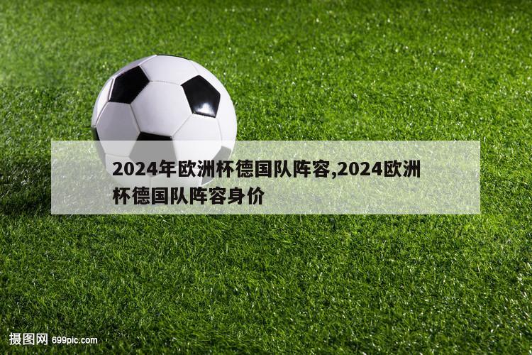 2024年欧洲杯德国队阵容,2024欧洲杯德国队阵容身价