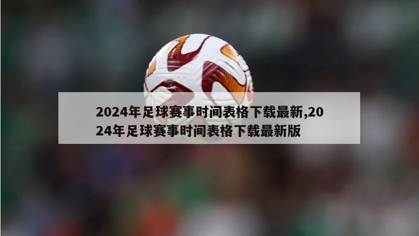 2024年足球赛事时间表格下载最新,2024年足球赛事时间表格下载最新版