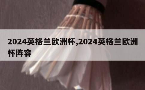 2024英格兰欧洲杯,2024英格兰欧洲杯阵容