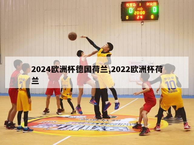 2024欧洲杯德国荷兰,2022欧洲杯荷兰